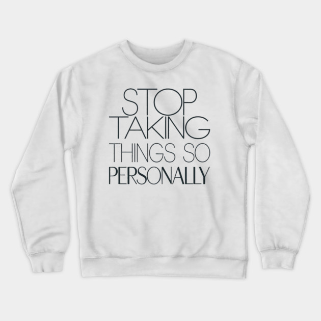 Stop Taking things so Personally, Funny Saying Crewneck Sweatshirt by logiamerch