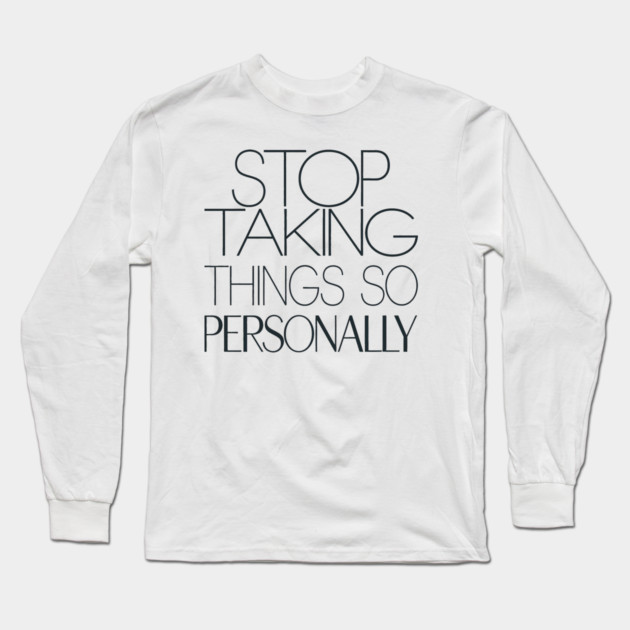Stop Taking things so Personally, Funny Saying Long Sleeve T-Shirt by logiamerch
