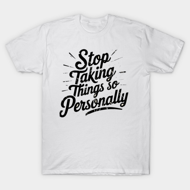Stop Taking things so Personally, Funny Saying T-Shirt by logiamerch
