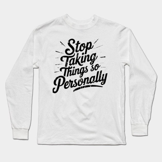 Stop Taking things so Personally, Funny Saying Long Sleeve T-Shirt by logiamerch