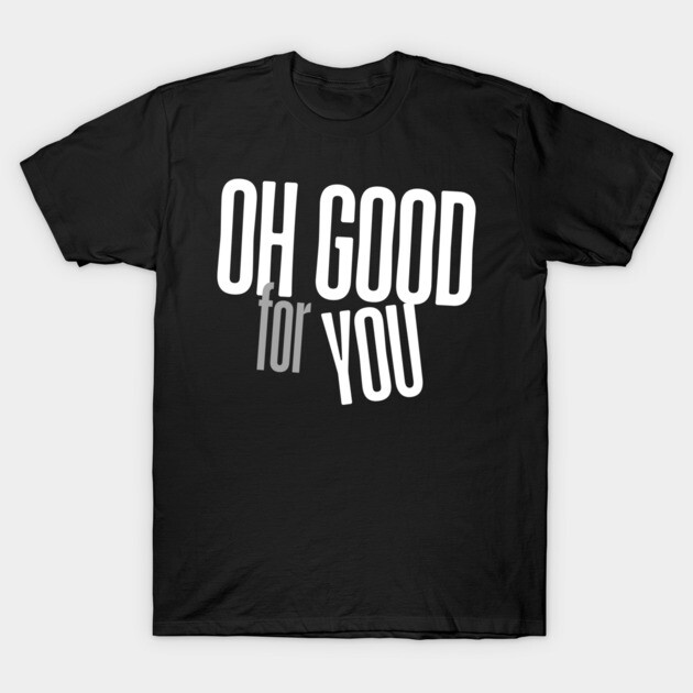 Oh Good For You T-Shirt by Low Life Shirts