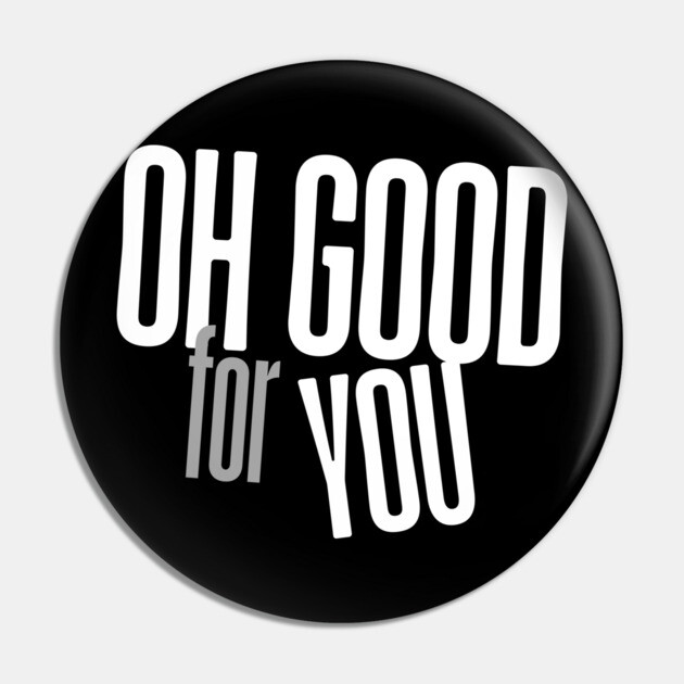 Oh Good For You Pin by Low Life Shirts