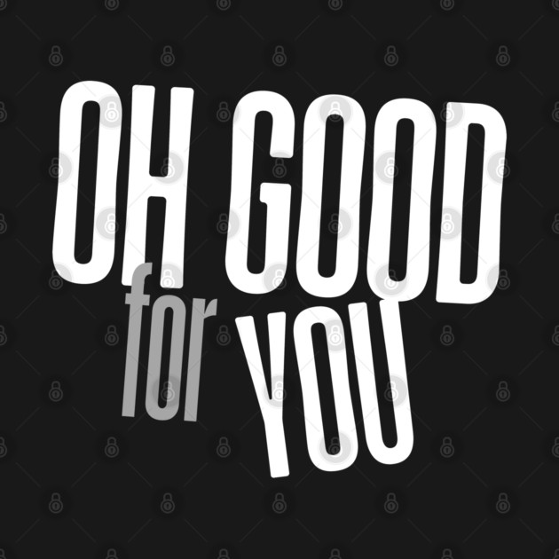 Oh Good For You by Low Life Shirts
