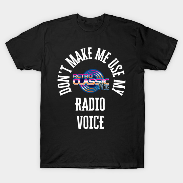 Don't Make Me Use My Radio Voice T-Shirt by RetroClassicHits