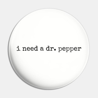 I Need a Dr. Pepper Pin