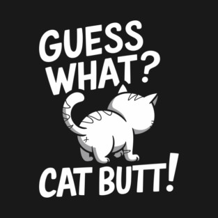 Guess What? Cat Butt! Feline Sarcasm T-Shirt