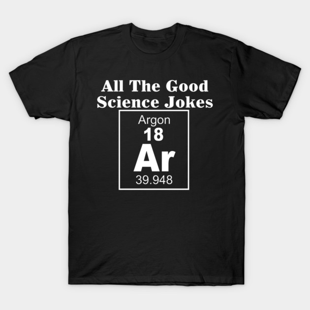 All The Good Science Jokes Argon Science Nerd T-Shirt T-Shirt by TheWrightSales