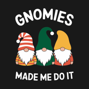 Gnomies Made Me Do It Naughty Misbehaving Humor Pun T-Shirt