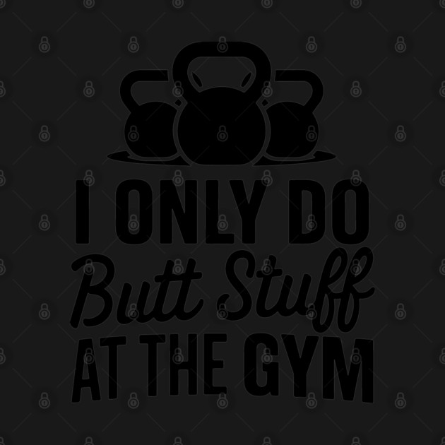 I Only Do Butt Stuff at the Gym Squats Humor Pun by Anticorporati