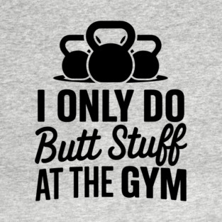 I Only Do Butt Stuff at the Gym Squats Humor Pun T-Shirt