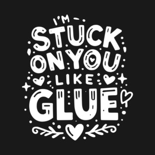 I’m Stuck on You Like Glue T-Shirt