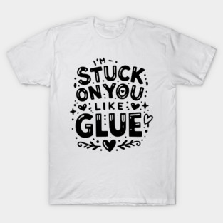 I’m Stuck on You Like Glue T-Shirt