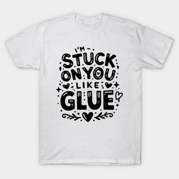 I’m Stuck on You Like Glue T-Shirt by Frank Ring