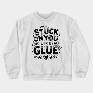I’m Stuck on You Like Glue Crewneck Sweatshirt