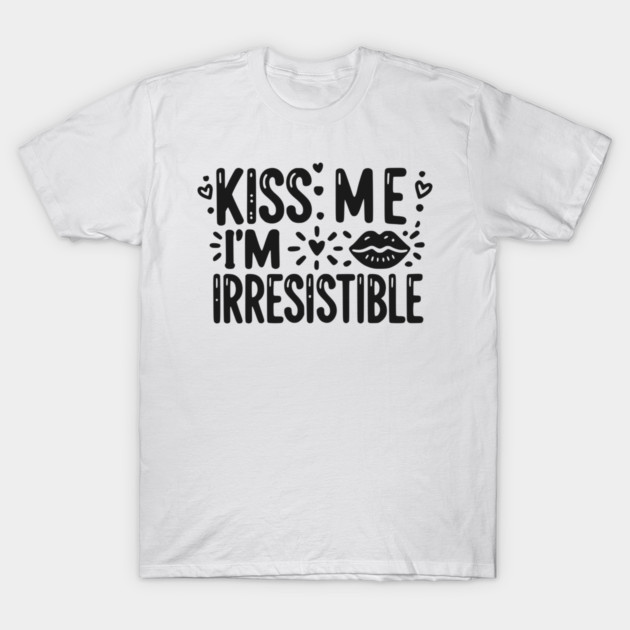 Kiss Me I’m Irresistible T-Shirt by Frank Ring