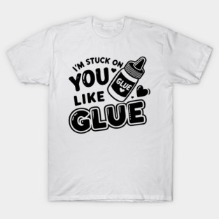 I’m Stuck on You Like Glue T-Shirt