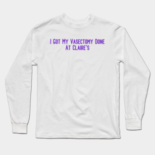 I Got My Vasectomy Done At Claire's Long Sleeve T-Shirt