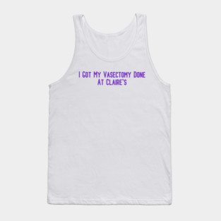 I Got My Vasectomy Done At Claire's Tank Top