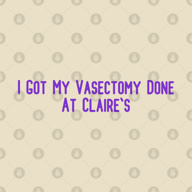 I Got My Vasectomy Done At Claire's by Edeno90