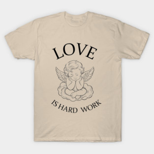 Love Is Hard Work Romance Humor Sarcasm Valentine's Day T-Shirt