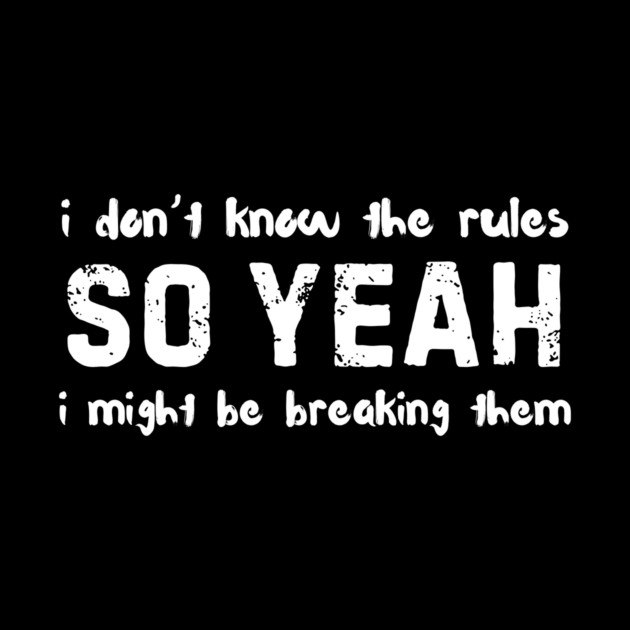 I Dont Know The Rules So Yeah I Might Be Breaking Them Funny by The WYLD Tribe