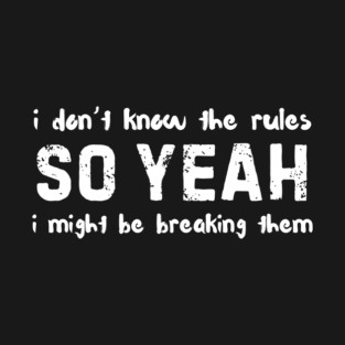 I Dont Know The Rules So Yeah I Might Be Breaking Them Funny T-Shirt