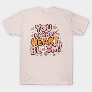 You Make My Heart Bloom T-Shirt