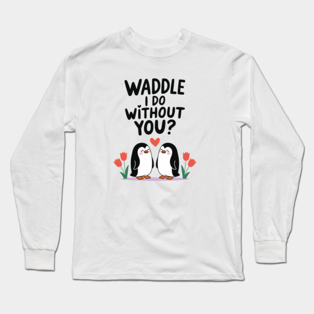 Waddle i do without you? Long Sleeve T-Shirt by criarthdesign