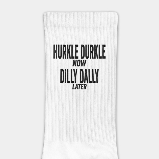 Hurkle Durkle Now, Dilly Dally Later, funny trend meme by Luxinda