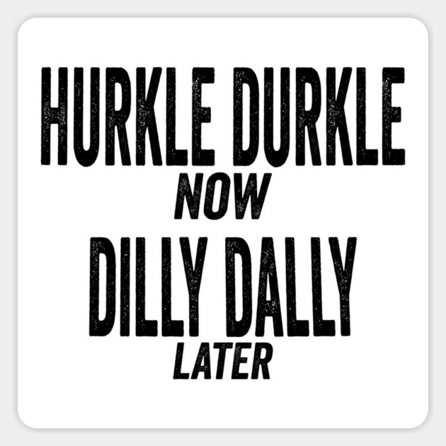 Hurkle Durkle Now, Dilly Dally Later, funny trend meme Magnet by Luxinda