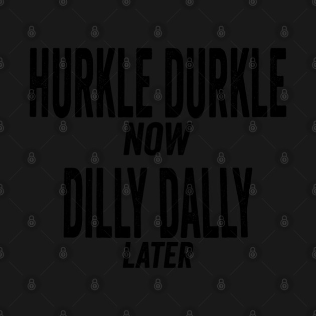 Hurkle Durkle Now, Dilly Dally Later, funny trend meme by Luxinda