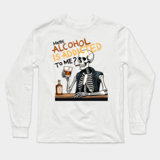 Maybe Alcohol is Addicted to me? Long Sleeve T-Shirt