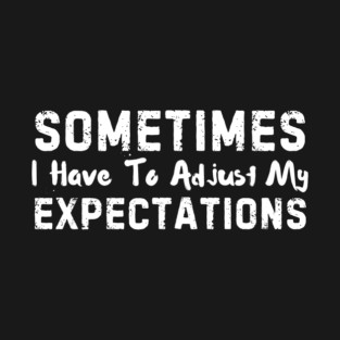 Sometimes I have to Adjust my Expectations Funny T-Shirt