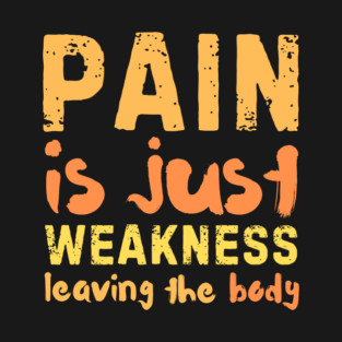 Pain is Just Weakness Leaving the Body T-Shirt
