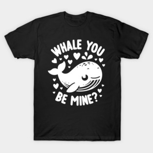 Whale You Be Mine? T-Shirt