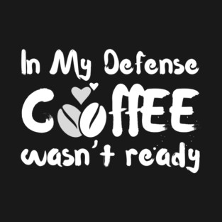 In My Defense Coffee Wasn't Ready Funny T-Shirt