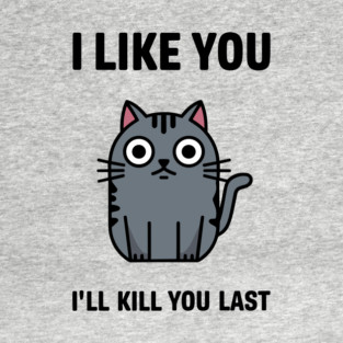 I Like You I'll Kill You Last Sassy Cat Attitude T-Shirt