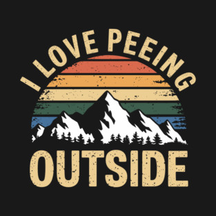 I Love Peeing Outside Outdoor Nature Lover Humor T-Shirt