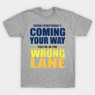 When Everything Is Coming Your Way You're In The Wrong Lane T-Shirt