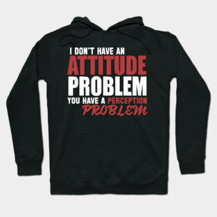 I Don't Have An Attitude Problem You Have A Perception Problem Hoodie