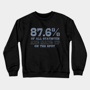 87.6% Of All Statistics Are Made Up On The Spot Crewneck Sweatshirt