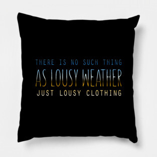 There Is No Such Thing As Lousy Weather Just Lousy Clothing Pillow