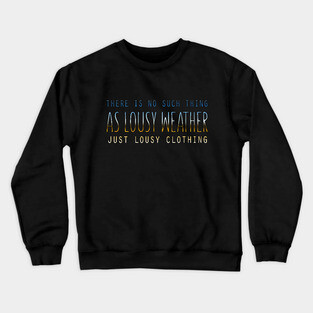 There Is No Such Thing As Lousy Weather Just Lousy Clothing Crewneck Sweatshirt