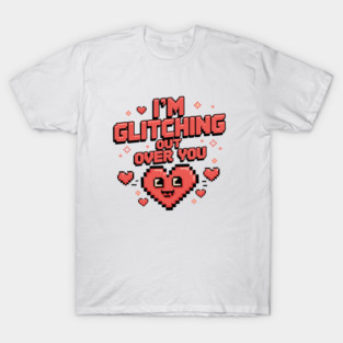I'm Glitching Out Over You T-Shirt