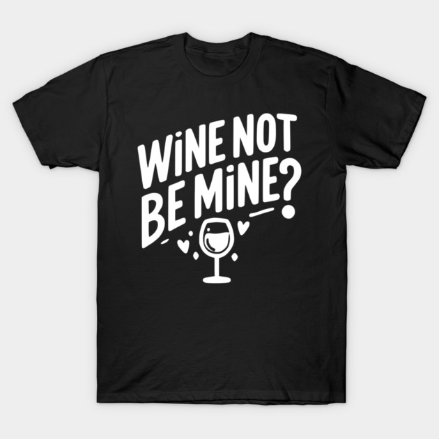 Wine Not Be Mine T-Shirt by Frank Ring