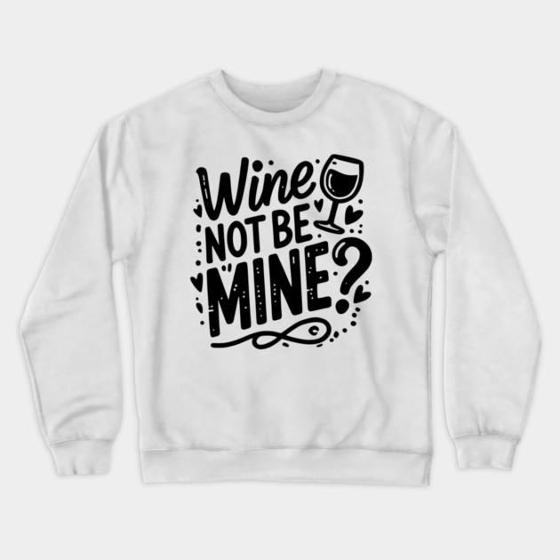 Wine Not Be Mine Crewneck Sweatshirt by Frank Ring