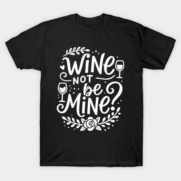 Wine Not Be Mine T-Shirt by Frank Ring