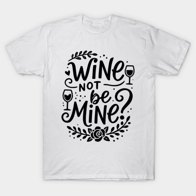 Wine Not Be Mine T-Shirt by Frank Ring