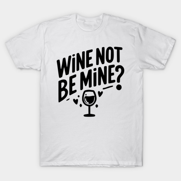 Wine Not Be Mine T-Shirt by Frank Ring