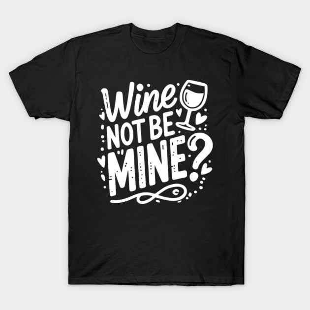 Wine Not Be Mine T-Shirt by Frank Ring